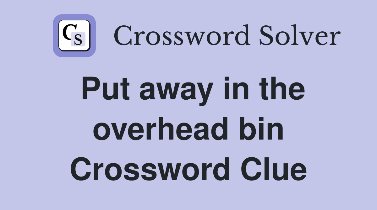 Put away in the overhead bin Crossword Clue Answers Crossword Solver